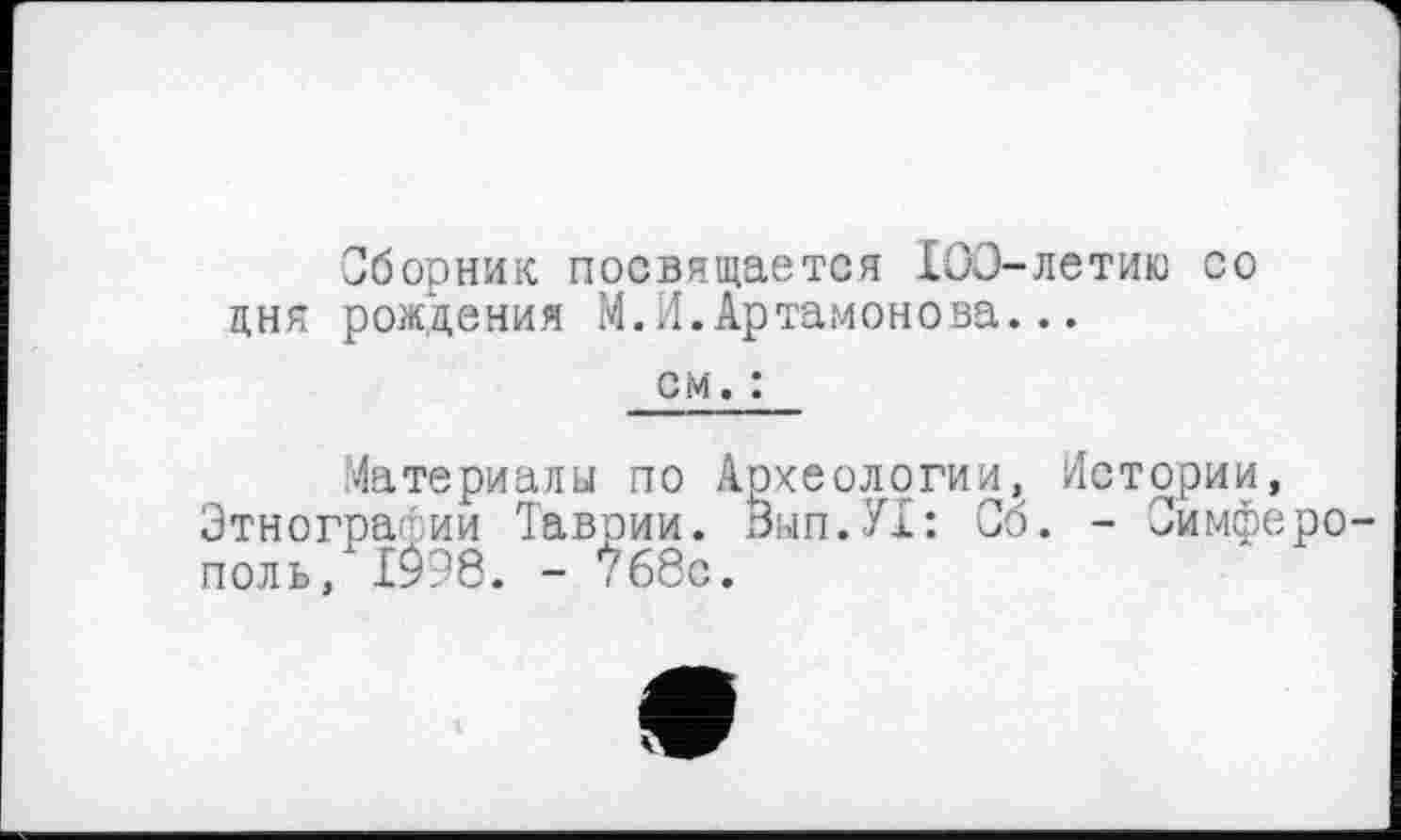 ﻿Сборник посвящается 100-летию со дня рождения М.И.Артамонова...
см. :
Материалы по Археологии, Истории, Этнографии Таврии. Вып.Ух: Об. - Зимферо поль, 1998. - ?68с.